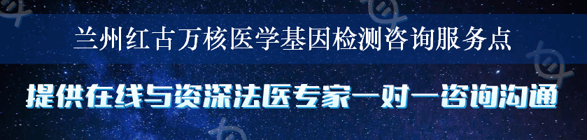 兰州红古万核医学基因检测咨询服务点